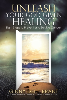 Unleash Your God-Given Healing: Eight Steps to Prevent and Survive Cancer By Ginny Dent Brant Cover Image