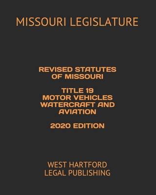 Revised Statutes of Missouri Title 19 Motor Vehicles Watercraft and Aviation 2020 Edition: West Hartford Legal Publishing Cover Image
