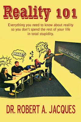 Reality 101: Everything you need to know about reality so you don't spend the rest of your life in total stupidity