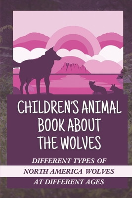 Children's Animal Book About The Wolves: Different Types Of North America Wolves At Different Ages: Amazing Photos Of Wolves Cover Image