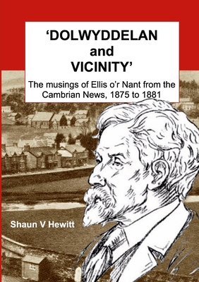 DOLWYDDELAN and VICINITY: The musings of Ellis o'r Nant from the Cambrian News, 1875 to 1881 By Shaun Hewitt Cover Image