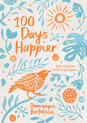 100 Days Happier: Daily Inspiration for Life-Long Happiness By Domonique Bertolucci Cover Image