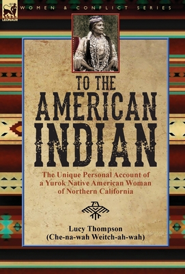 To the American Indian: the Unique Personal Account of a Yurok Native American Woman of Northern California By Lucy Thompson Cover Image
