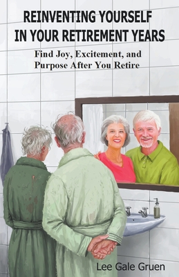 Reinventing Yourself in Your Retirement Years: Find Joy, Excitement, and Purpose After You Retire Cover Image