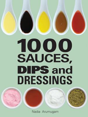 1000 Sauces, Dips and Dressings By Nadia Arumugam Cover Image