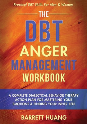 The DBT Anger Management Workbook: A Complete Dialectical Behavior Therapy Action Plan For Mastering Your Emotions & Finding Your Inner Zen Practical By Barrett Huang Cover Image