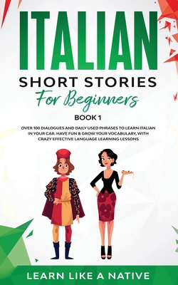 Italian Short Stories for Beginners Book 1: Over 100 Dialogues and Daily Used Phrases to Learn Italian in Your Car. Have Fun & Grow Your Vocabulary, w Cover Image