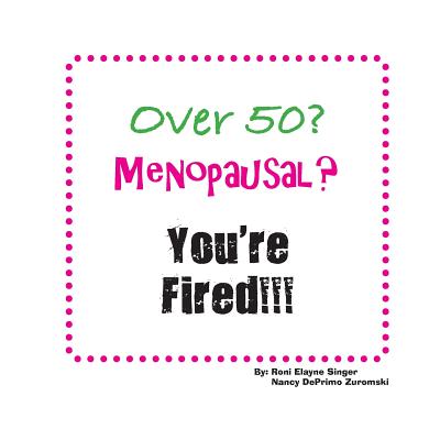 Over 50? Menopausal? You're Fired!!! By Roni Elayne Singer, Nancy Deprimo Zuromski Cover Image