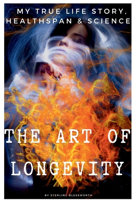 THE ART of LONGEVITY: MY TRUE LIFE STORY, HEALTH-SPAN and SCIENCE Cover Image