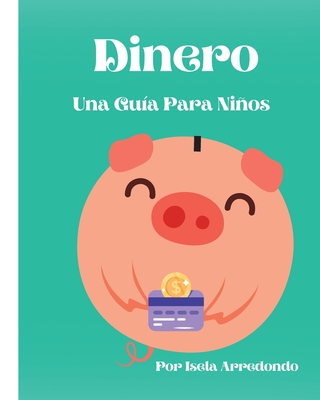 Dinero Una Guía Para Niños By Isela J. Arredondo, Isela J. Arredondo (Designed by) Cover Image
