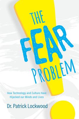 The Fear Problem: How Technology and Culture Have Hijacked Our Minds and Lives Cover Image