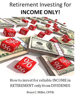 Retirement Investing for Income Only: How to Manage a Retirement Portfolio Only for Reliable, Long Term Income By Bruce C. Miller Cfp Cover Image