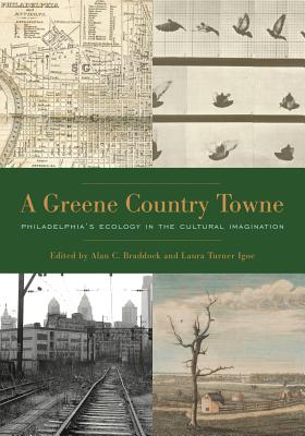 A Greene Country Towne: Philadelphia's Ecology in the Cultural Imagination By Alan C. Braddock (Editor), Laura Turner Igoe (Editor) Cover Image