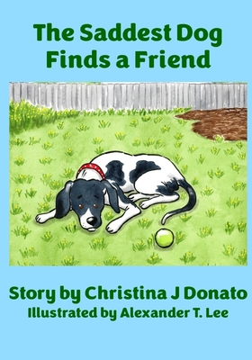 The Saddest Dog Finds a Friend By Christina J. Donato, Alexander T. Lee (Illustrator) Cover Image