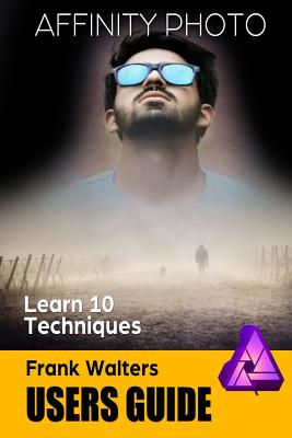 Affinity Photo Users Guide: Learn 10 Techniques By Frank Walters Cover Image