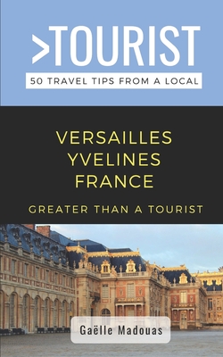Greater Than a Tourist- Versailles: 50 Travel Tips from a Local (Greater Than a Tourist France)