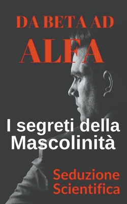 Da beta ad alfa I segreti della mascolinità By Seduzione Scientifica Cover Image