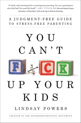 You Can't F*ck Up Your Kids: A Judgment-Free Guide to Stress-Free Parenting By Lindsay Powers Cover Image