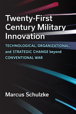 Twenty-First Century Military Innovation: Technological, Organizational, and Strategic Change beyond Conventional War By Marcus Schulzke Cover Image