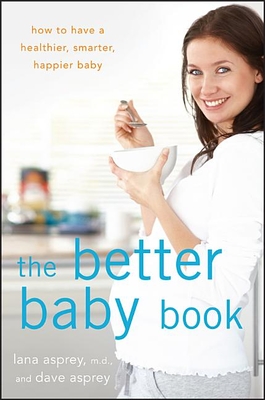 The Better Baby Book: How to Have a Healthier, Smarter, Happier Baby By Lana Asprey, David Asprey Cover Image