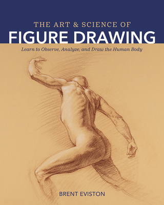 The Art and Science of Figure Drawing: Learn to Observe, Analyze, and Draw the Human Body By Brent Eviston Cover Image