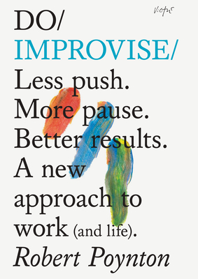 Do Improvise: Less Push. More Pause. Better Results. a New Approach to Work (and Life). By Robert Poynton Cover Image