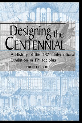 Designing the Centennial: A History of the 1876 International Exhibition in Philadelphia (Material Worlds)