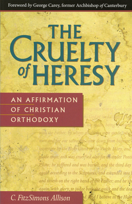 Cruelty of Heresy: An Affirmation of Christian Orthodoxy By C. Fitzsimons Allison Cover Image