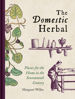 The Domestic Herbal: Plants for the Home in the Seventeenth Century By Margaret Willes Cover Image
