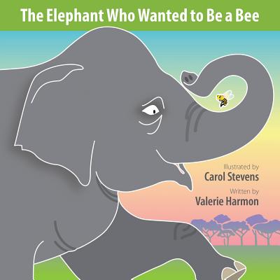 The Elephant Who Wanted to Be a Bee: A Wantstobe Book By Carol Stevens (Illustrator), Valerie Harmon Cover Image