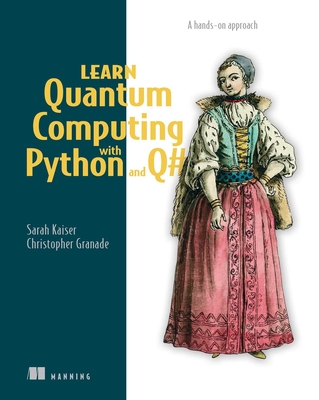 Learn Quantum Computing with Python and Q#: A hands-on approach By Sarah C. Kaiser, Christopher Granade Cover Image