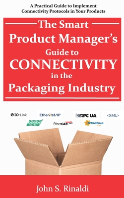 The Smart Product Manager's Guide to Connectivity in the Packaging Industry: A Practical Guide to Implement Connectivity Protocols in Your Products By John S. Rinaldi Cover Image