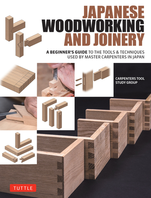 Japanese Woodworking and Joinery: A Beginner's Guide to the Tools & Techniques Used by Master Carpenters in Japan By Carpenters Tool Study Group Cover Image
