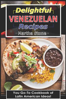 Delightful Venezuelan Recipes: Your Go-To Cookbook of Latin American Ideas! By Martha Stone Cover Image