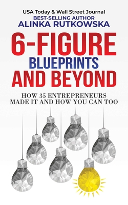 6-Figure Blueprints and Beyond: How 35 Entrepreneurs Made It and How You Can Too By Alinka Rutkowska Cover Image