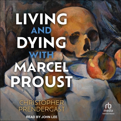 Living and Dying with Marcel Proust By Christopher Prendergast, John Lee (Read by) Cover Image