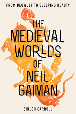 The Medieval Worlds of Neil Gaiman: From Beowulf to Sleeping Beauty By Shiloh Carroll Cover Image