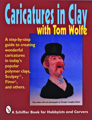 Caricatures in Clay with Tom Wolfe (Schiffer Book for Hobbyists and Carvers) By Tom Wolfe Cover Image
