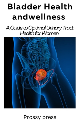 Bladder Health and Wellness: A Guide for optimal urinary tract health for women