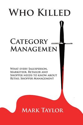 Who Killed Category Management: What every Salesperson, Marketeer, Retailer and Shopper needs to know about Retail Shopper Management Cover Image