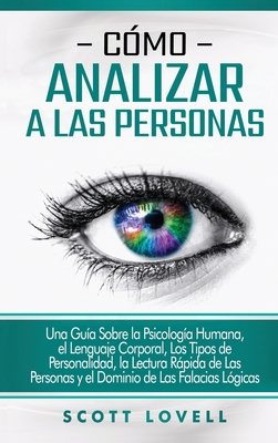 Cómo analizar a las personas: Una guía sobre la psicología humana, el lenguaje corporal, los tipos de personalidad, la lectura rápida de las persona By Scott Lovell Cover Image