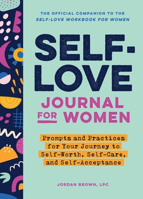 Self-Love Journal for Women: Prompts and Practices for Your Journey to Self-Worth, Self-Care, and Self-Acceptance (Self-Love Workbook and Journal) Cover Image