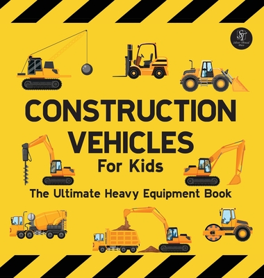 Construction Vehicles For Kids The Ultimate Heavy Equipment Book: 50 Building Site Diggers, Trucks, Tractors, Dump Trucks, Cranes, Excavators, Bulldoz By Sarah Wilson Cover Image