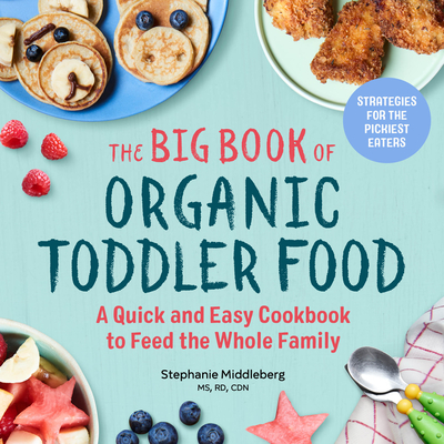 The Big Book of Organic Toddler Food: A Quick and Easy Cookbook to Feed the Whole Family By Stephanie Middleberg, MS, RD, CDN Cover Image