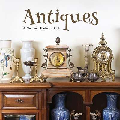 Antiques, A No Text Picture Book: A Calming Gift for Alzheimer Patients and Senior Citizens Living With Dementia (Soothing Picture Books for the Heart and Soul #43)
