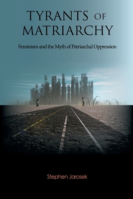 Tyrants of Matriarchy: Feminism and the Myth of Patriarchal Oppression Cover Image