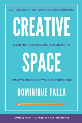 Creative Space: 21 strategies to help calm your chattering mind, clear your busy calendar, and create the space you need to get your b Cover Image