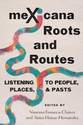 meXicana Roots and Routes: Listening to People, Places, and Pasts (Arizona Crossroads) By Vanessa Fonseca-Chávez (Editor), Anita Huízar-Hernández (Editor) Cover Image