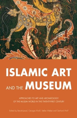 Islamic Art and the Museum: Approaches to Art and Archeology of the Muslim World in the Twenty-First Century By Benoît Junod (Editor), Georges Khalil (Editor), Stefan Weber (Editor) Cover Image