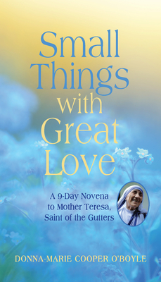 Small Things With Great Love: A 9-Day Novena to Mother Teresa, Saint of the Gutters By Donna-Marie Cooper O'Boyle Cover Image
